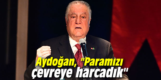 Aydoğan, "Paramızı gösterişe değil çevreye harcadık"