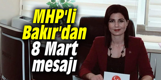 MHP'li Bakır'dan 8 Mart mesajı