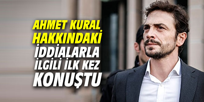 Ahmet Kural hakkındaki iddialarla ilgili ilk kez konuştu