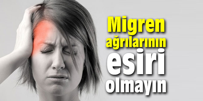 Migren ağrılarının esiri olmayın