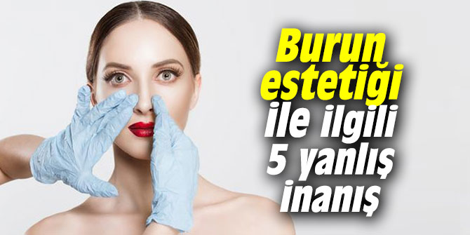 Burun estetiği ile ilgili 5 yanlış inanış