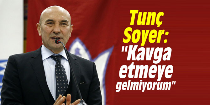 Tunç Soyer: "Kavga etmeye gelmiyorum"