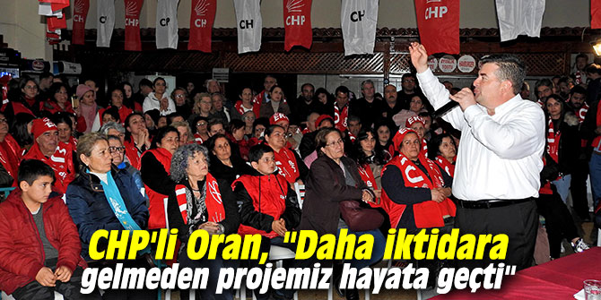 CHP'li Oran, "Daha iktidara gelmeden projemiz hayata geçti"