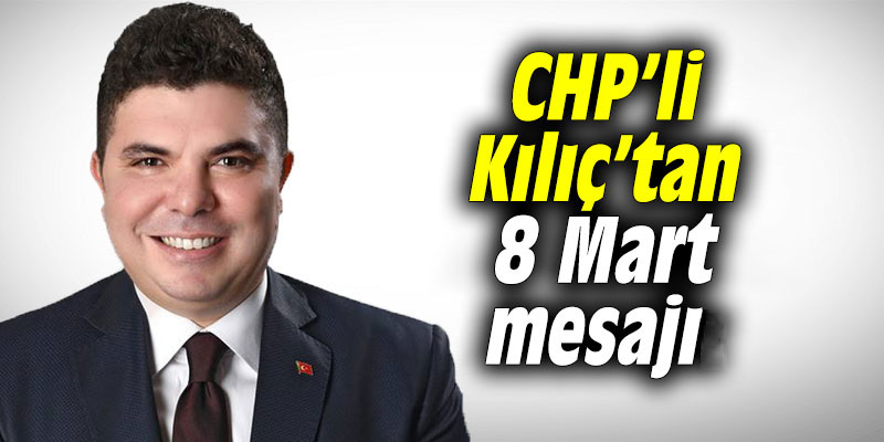 CHP’li Kılıçtan 8 Mart mesajı