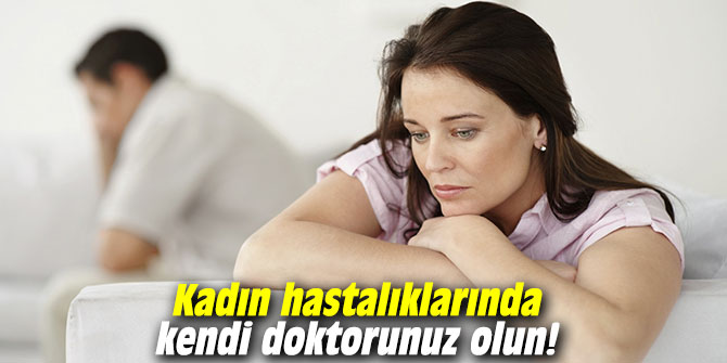 Kadın hastalıklarında kendi doktorunuz olun!