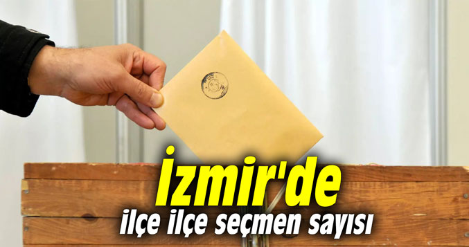 İzmir'de ilçe ilçe seçmen sayısı