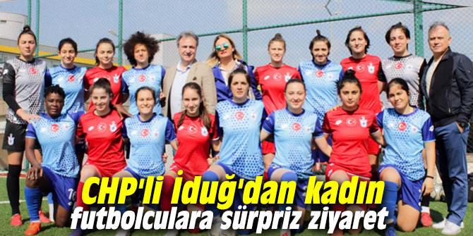CHP'li İduğ'dan kadın futbolculara sürpriz ziyaret