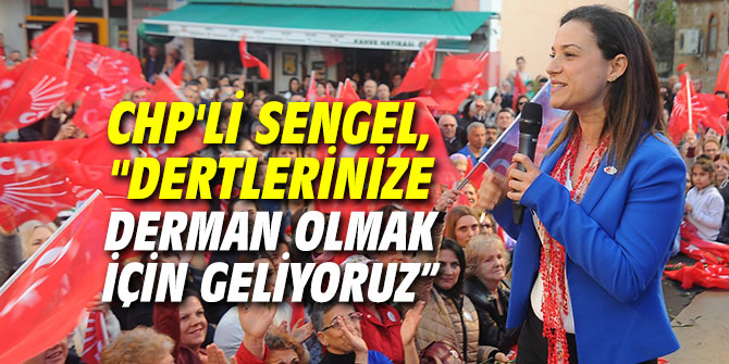 CHP'li Sengel, "Dertlerinize derman olmak için geliyoruz"
