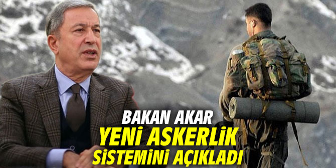 Bakan Akar yeni askerlik sistemini açıkladı!