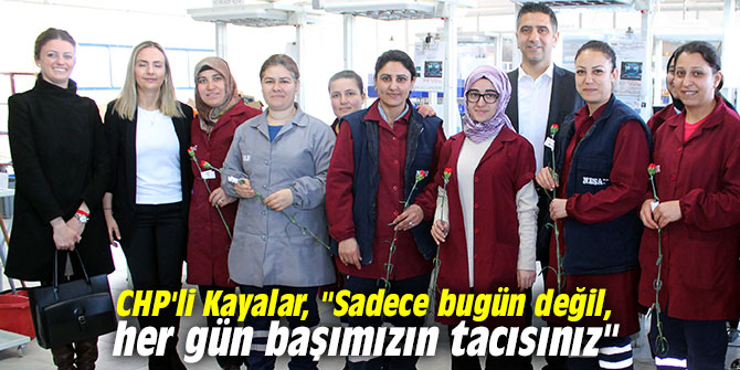 CHP'li Kayalar, "Sadece bugün değil, her gün başımızın tacısınız"