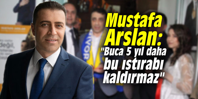 Mustafa Arslan: "Buca 5 yıl daha bu ıstırabı kaldırmaz"