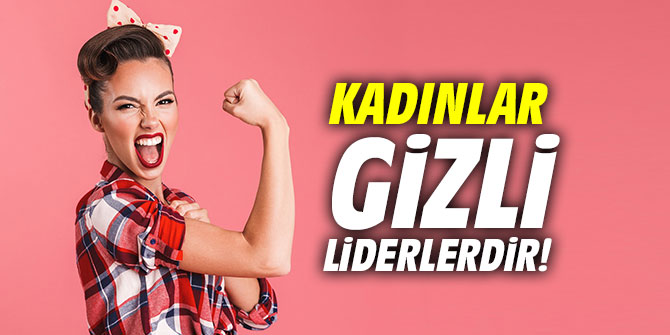 Kadınlar gizli liderlerdir!