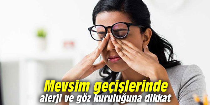 Mevsim geçişlerinde alerji ve göz kuruluğuna dikkat