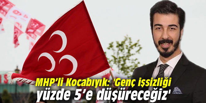 MHP’li Kocabıyık: 'Genç işsizliği yüzde 5’e düşüreceğiz'