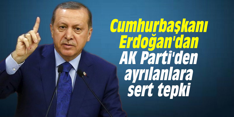 Cumhurbaşkanı Erdoğan'dan AK Parti'den ayrılanlara sert tepki