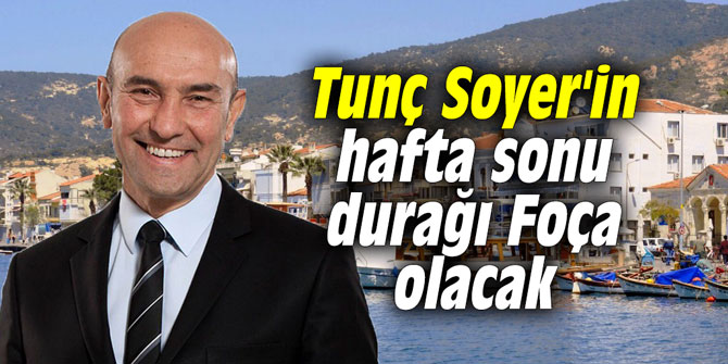 Tunç Soyer'in hafta sonu durağı Foça olacak