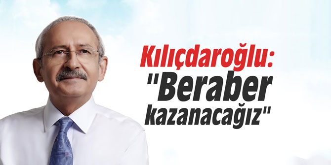 Kılıçdaroğlu: "Beraber üreteceğiz, beraber kazanacağız"