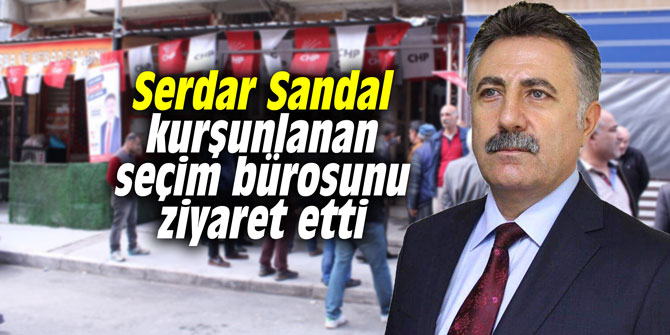 Serdar Sandal kurşunlanan seçim bürosunu ziyaret etti