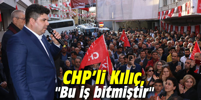 CHP’li Kılıç, "Bu iş bitmiştir"