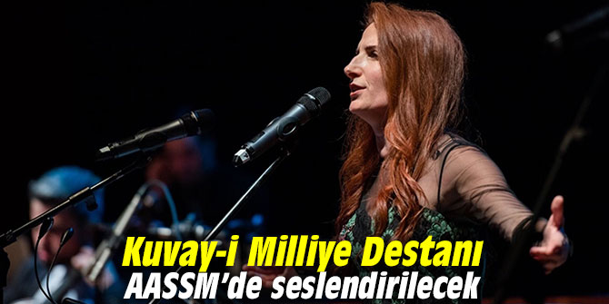Kuvay-i Milliye Destanı AASSM’de seslendirilecek