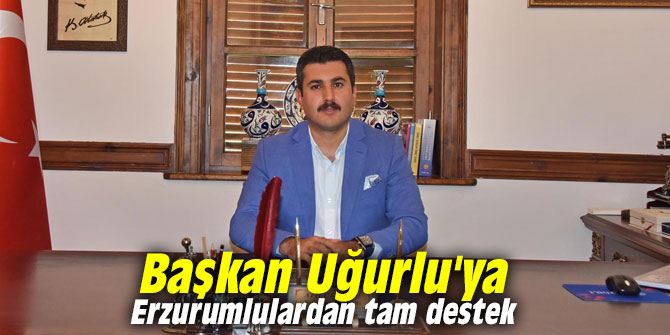 Başkan Uğurlu'ya Erzurumlulardan tam destek