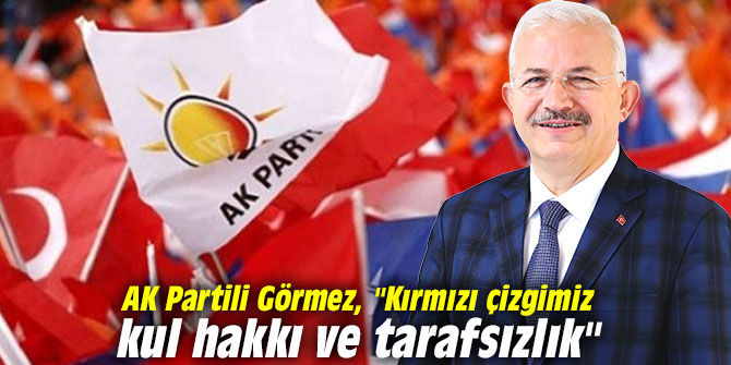 AK Partili Görmez, "Kırmızı çizgimiz kul hakkı ve tarafsızlık"