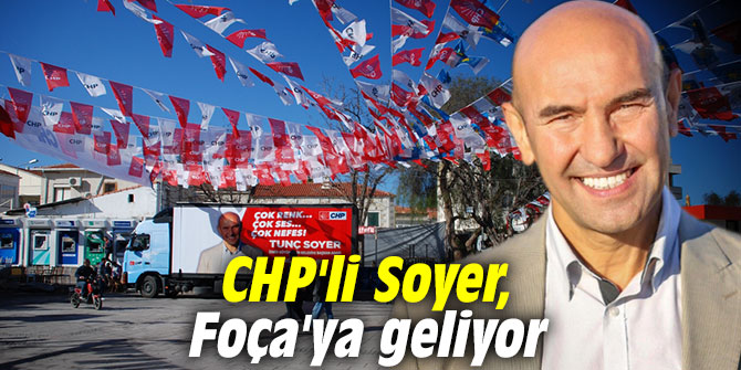 CHP'li Soyer, Foça'ya geliyor