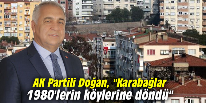 AK Partili Doğan, "Karabağlar 1980'lerin köylerine döndü"