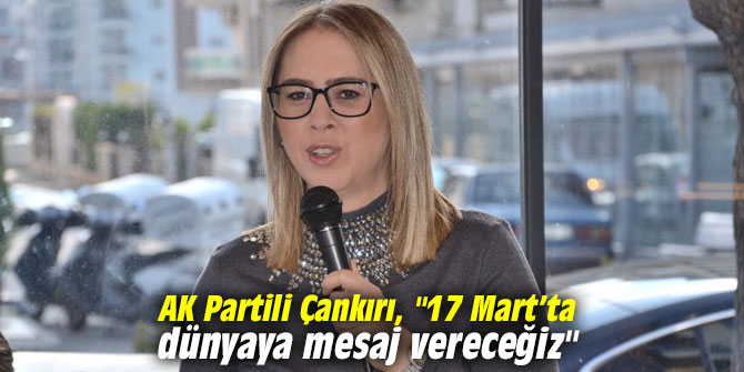 AK Partili Çankırı, "17 Mart’ta dünyaya mesaj vereceğiz"