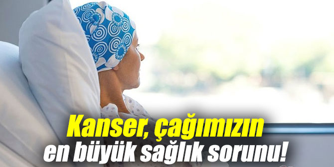 Kanser, çağımızın en büyük sağlık sorunu!