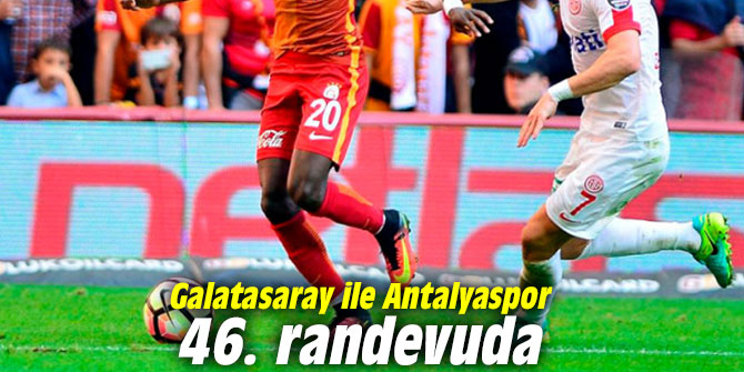 Galatasaray ile Antalyaspor 46. randevuda