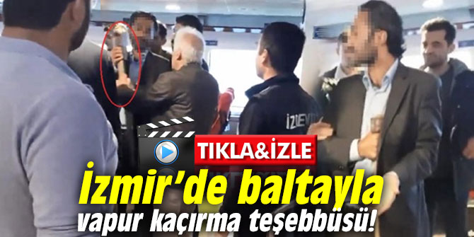 İzmir’de baltayla vapur kaçırma teşebbüsü!