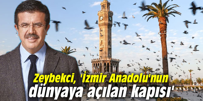 Zeybekci, 'İzmir Anadolu'nun dünyaya açılan kapısı'