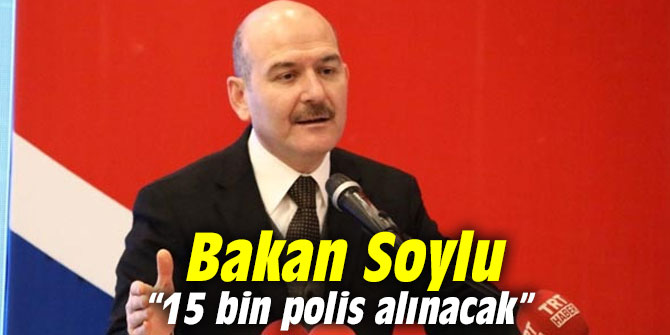 Bakan Soylu: “15 bin polis alınacak”