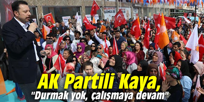 AK Partili Kaya, "Durmak yok, çalışmaya devam"