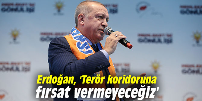 Erdoğan, 'Terör koridoru oluşturulmasına fırsat vermeyeceğiz'