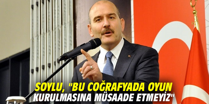 Bakan Soylu: "Bu coğrafyada oyun kurulmasına müsaade etmeyiz"