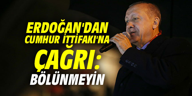 Cumhurbaşkanı Erdoğan'dan Cumhur İttifakı'na çağrı: Bölünmeyin