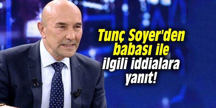 Tunç Soyer'den babası ile ilgili iddialara yanıt!
