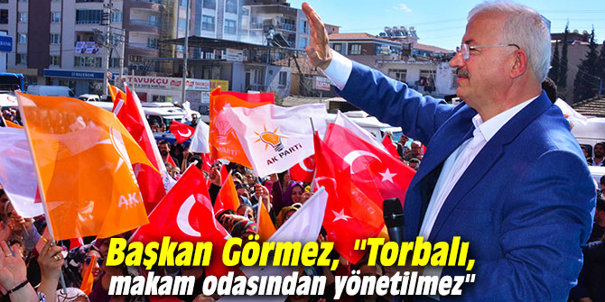 Başkan Görmez, "Torbalı, makam odasından yönetilmez"