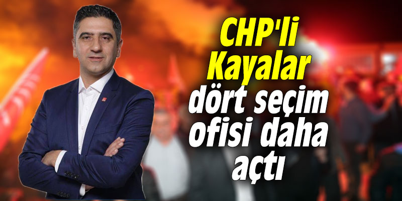 CHP'li Kayalar dört seçim ofisi daha açtı