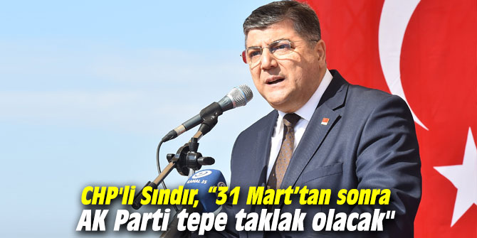 CHP'li Sındır, “31 Mart’tan sonra AK Parti tepe taklak olacak"