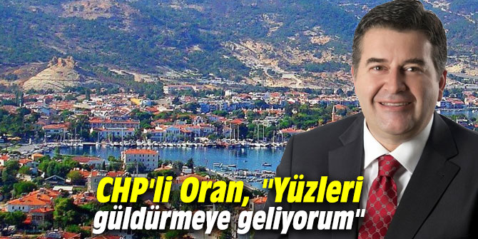 CHP'li Oran, "Yüzleri güldürmeye geliyorum"  