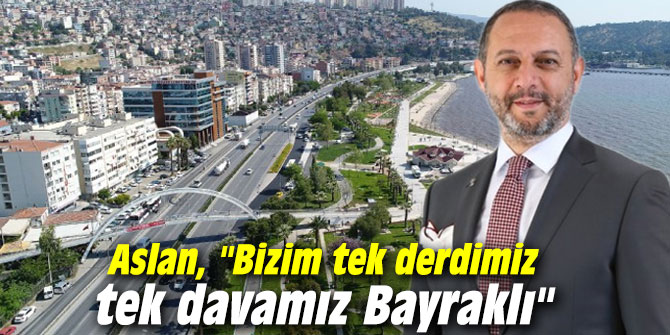 AK Partili Aslan, "Bizim tek derdimiz tek davamız Bayraklı"