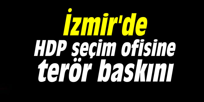 İzmir'de HDP seçim ofisine terör baskını