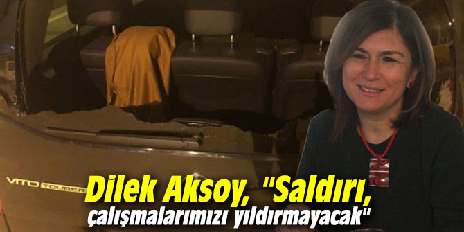 Dilek Aksoy, "Saldırı, çalışmalarımızı yıldırmayacak"