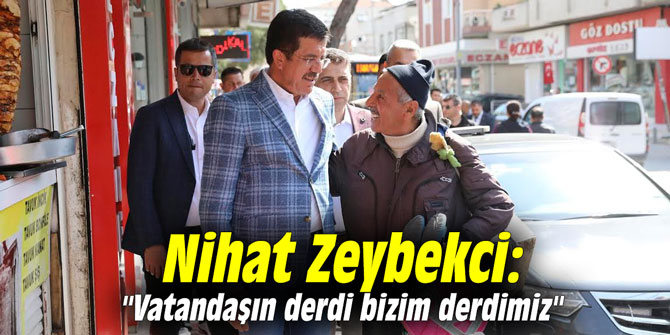 Nihat Zeybekci: "Vatandaşın derdi bizim derdimiz"