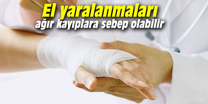 El yaralanmaları ağır kayıplara sebep olabilir