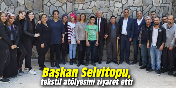Başkan Selvitopu, tekstil atölyesini ziyaret etti