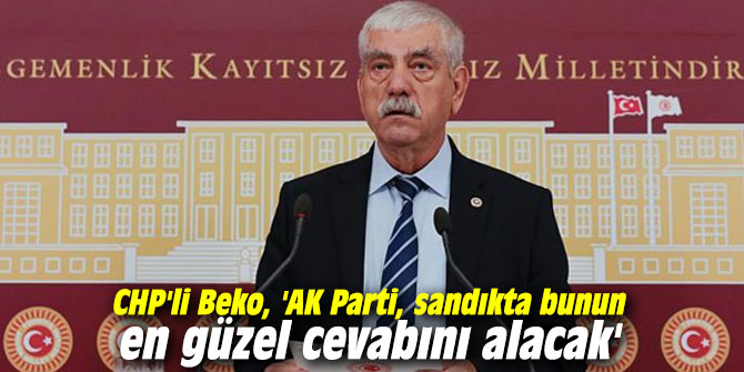 CHP'li Beko, 'AK Parti, sandıkta bunun en güzel cevabını alacak'